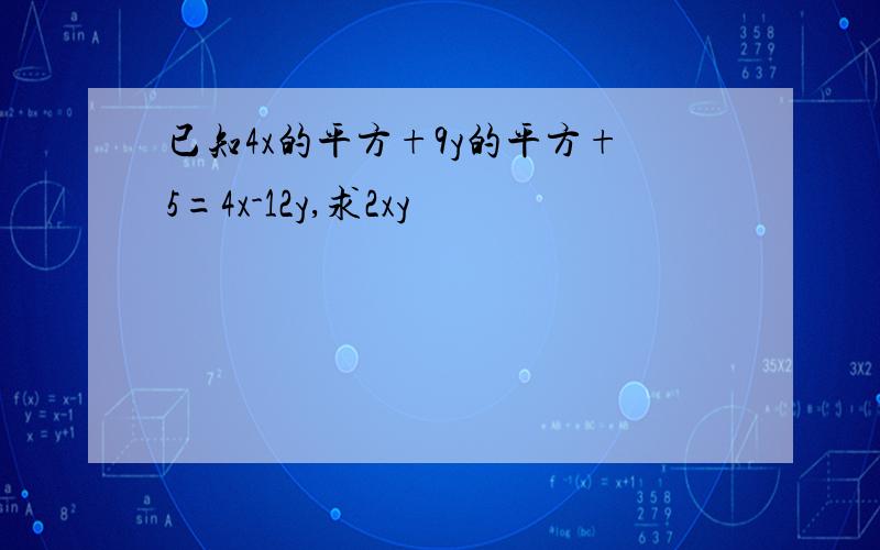 已知4x的平方+9y的平方+5=4x-12y,求2xy