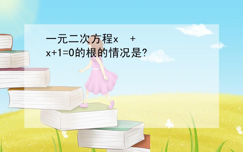 一元二次方程x²+x+1=0的根的情况是?