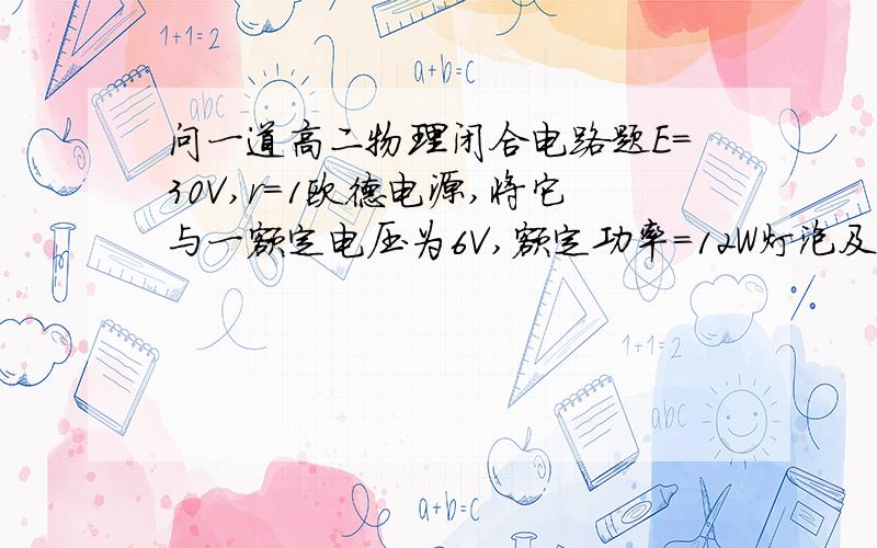 问一道高二物理闭合电路题E=30V,r=1欧德电源,将它与一额定电压为6V,额定功率=12W灯泡及一台线圈电阻为2欧德电动机串联成闭合电路,小灯泡恰好发光,秋电动机输出功率