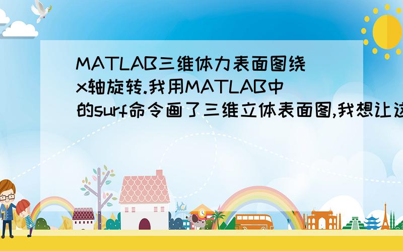 MATLAB三维体力表面图绕x轴旋转.我用MATLAB中的surf命令画了三维立体表面图,我想让这张图的y坐标旋转到z坐标的位置,z坐标到y坐标的位置,即绕x坐标顺时针旋转90°,请问有什么方法可以实现吗?