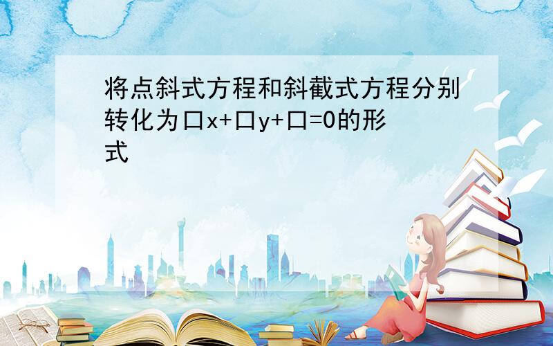 将点斜式方程和斜截式方程分别转化为口x+口y+口=0的形式