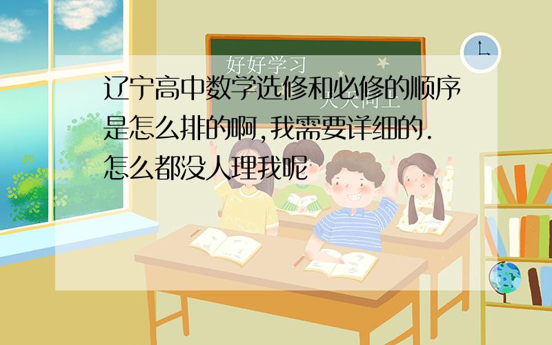 辽宁高中数学选修和必修的顺序是怎么排的啊,我需要详细的.怎么都没人理我呢