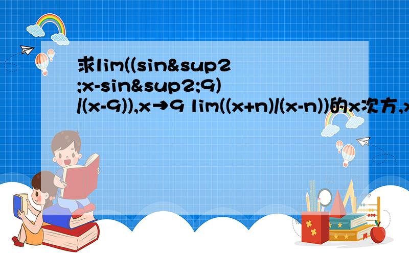 求lim((sin²x-sin²9)/(x-9)),x→9 lim((x+n)/(x-n))的x次方,x→∞