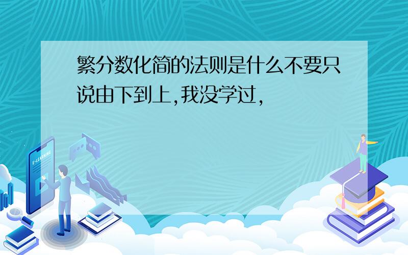 繁分数化简的法则是什么不要只说由下到上,我没学过,