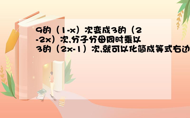 9的（1-x）次变成3的（2-2x）次,分子分母同时乘以3的（2x-1）次,就可以化简成等式右边了为什么分子分母同时乘以3的（2x-1）次?分析可得等式右边 9的x次 ,必然是由左边的3化成的,等式右边的3