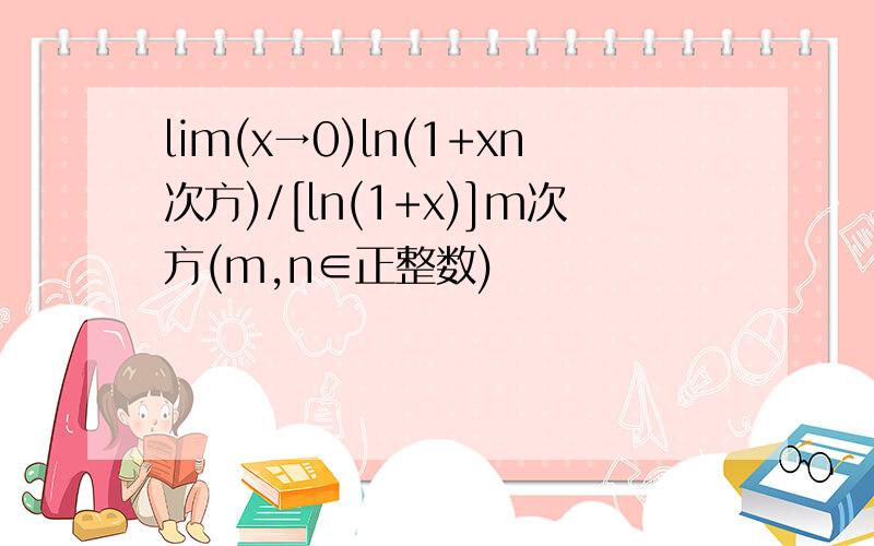 lim(x→0)㏑(1+xn次方)/[㏑(1+x)]m次方(m,n∈正整数)