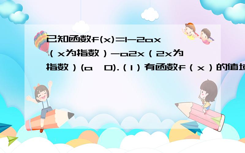 已知函数f(x)=1-2ax（x为指数）-a2x（2x为指数）(a>0).（1）有函数f（x）的值域（2）若x属于【-2,1】时,函数f（x）的最小值为-7,求a的值