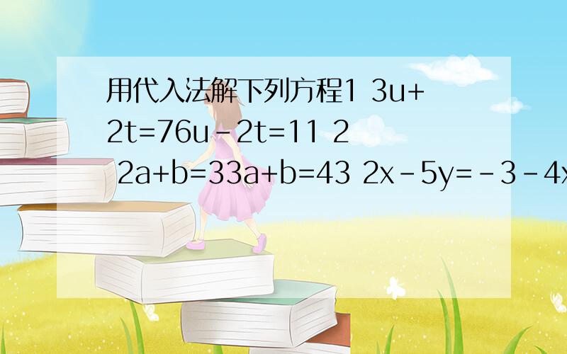 用代入法解下列方程1 3u+2t=76u-2t=11 2 2a+b=33a+b=43 2x-5y=-3-4x+y=-34 二分之一x-二分之三y=-12x+y=3