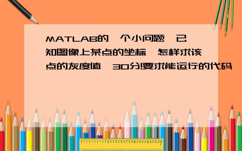 MATLAB的一个小问题,已知图像上某点的坐标,怎样求该点的灰度值,30分!要求能运行的代码