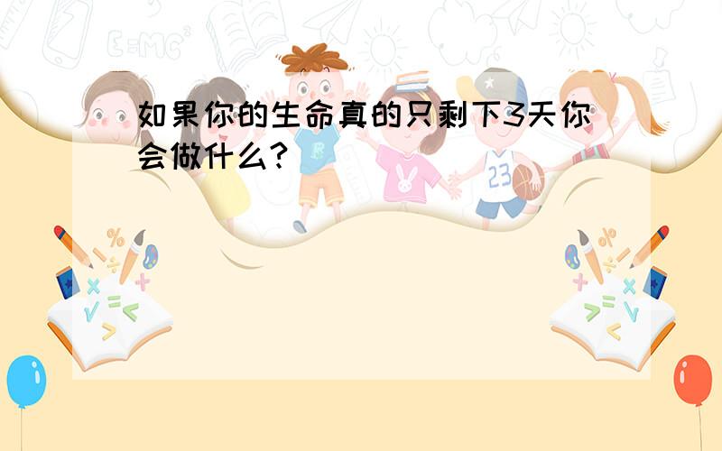 如果你的生命真的只剩下3天你会做什么?