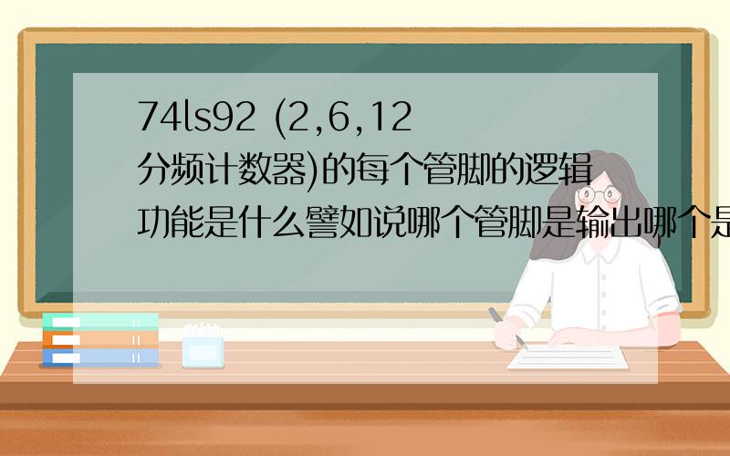 74ls92 (2,6,12分频计数器)的每个管脚的逻辑功能是什么譬如说哪个管脚是输出哪个是输入,怎么样分频,怎么样实现计数.A,B,RO（1）,RO（2)需要接入啥,怎么变化.