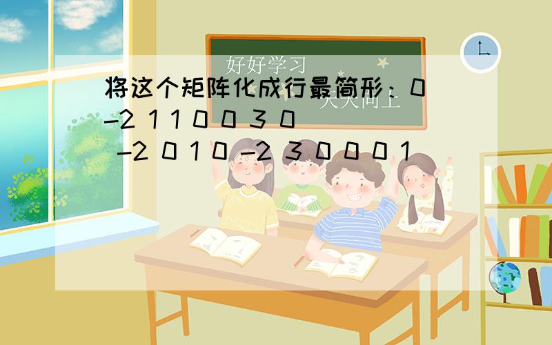 将这个矩阵化成行最简形：0 -2 1 1 0 0 3 0 -2 0 1 0 -2 3 0 0 0 1