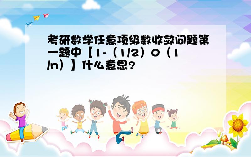 考研数学任意项级数收敛问题第一题中【1-（1/2）0（1/n）】什么意思?