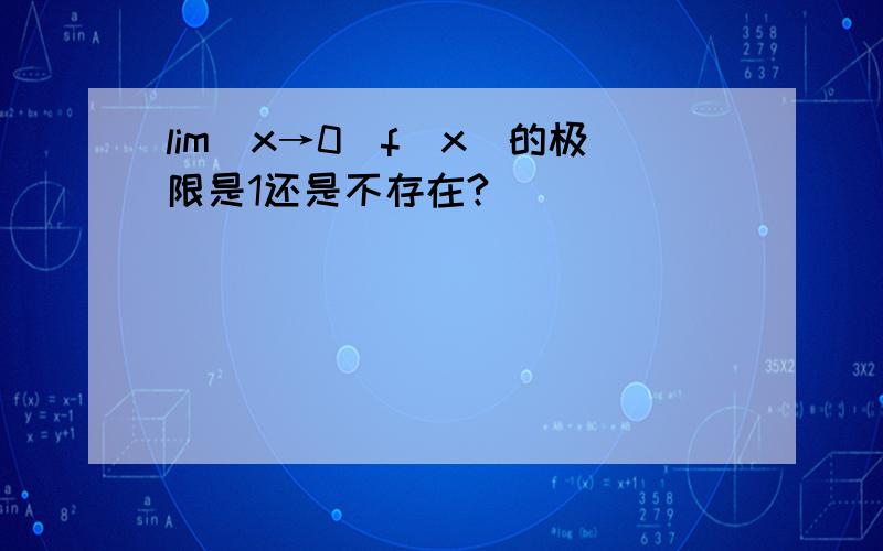 lim（x→0）f（x）的极限是1还是不存在?