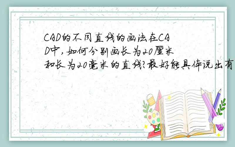 CAD的不同直线的画法在CAD中,如何分别画长为20厘米和长为20毫米的直线?最好能具体说出有什么区别?如果你知道的话,请多多指教!最好是输入的值不变,即两种情况下输入的值均为20,而只改单位