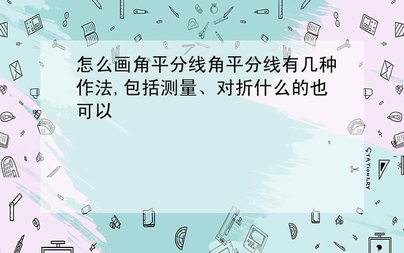 怎么画角平分线角平分线有几种作法,包括测量、对折什么的也可以