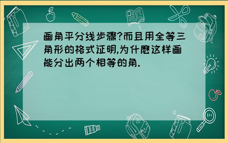 画角平分线步骤?而且用全等三角形的格式证明,为什麽这样画能分出两个相等的角.