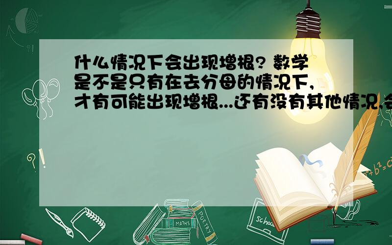 什么情况下会出现增根? 数学是不是只有在去分母的情况下,才有可能出现增根...还有没有其他情况,会出现呢...