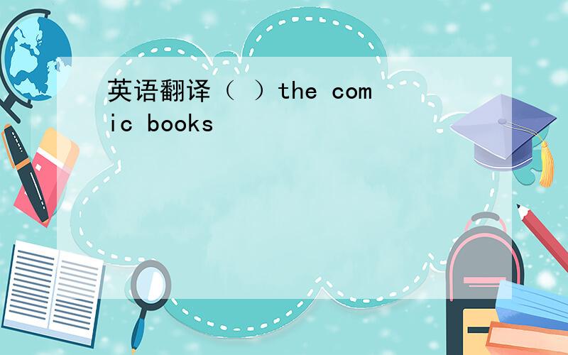 英语翻译（ ）the comic books