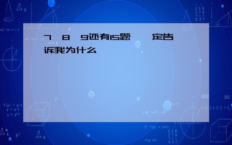 7、8、9还有15题,一定告诉我为什么