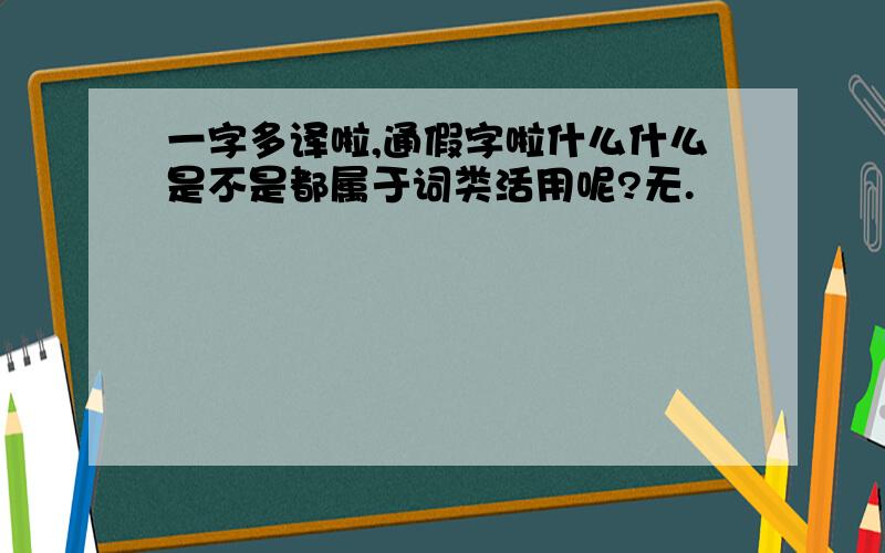 一字多译啦,通假字啦什么什么是不是都属于词类活用呢?无.