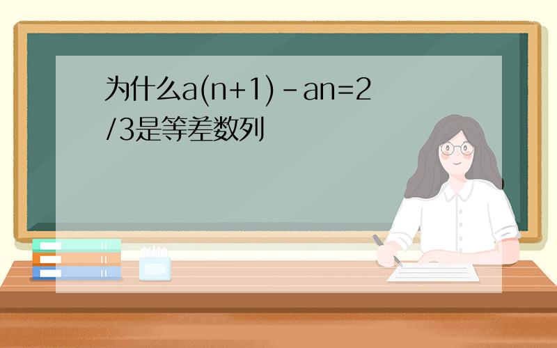 为什么a(n+1)-an=2/3是等差数列