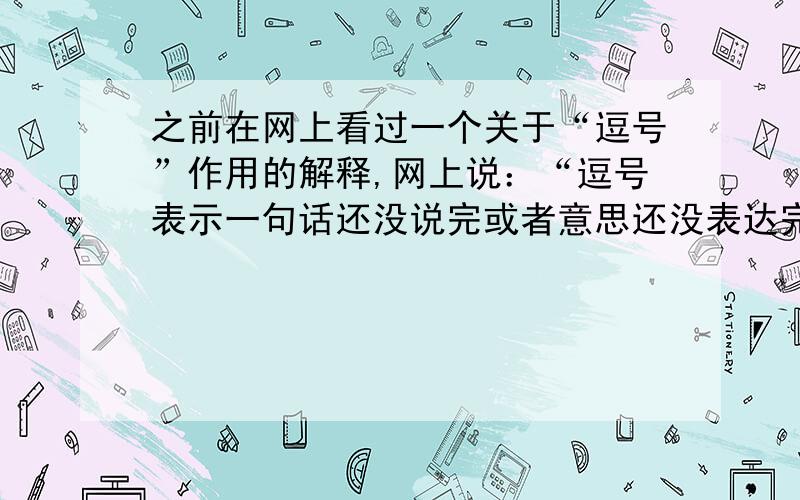 之前在网上看过一个关于“逗号”作用的解释,网上说：“逗号表示一句话还没说完或者意思还没表达完整,短暂性停顿.” 问题这就出来了,在上面这个解释当中,“短暂性停顿”是指句子短暂