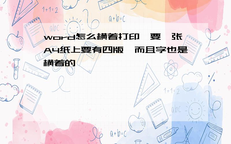 word怎么横着打印,要一张A4纸上要有四版,而且字也是横着的