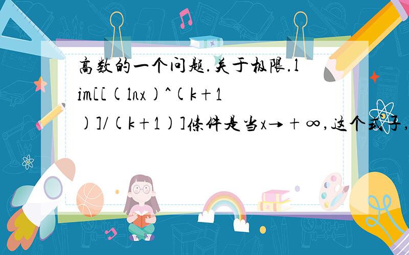 高数的一个问题.关于极限.lim[[(lnx)^(k+1)]/(k+1)]条件是当x→+∞,这个式子,当k取什么条件时能够保证极限是存在的.