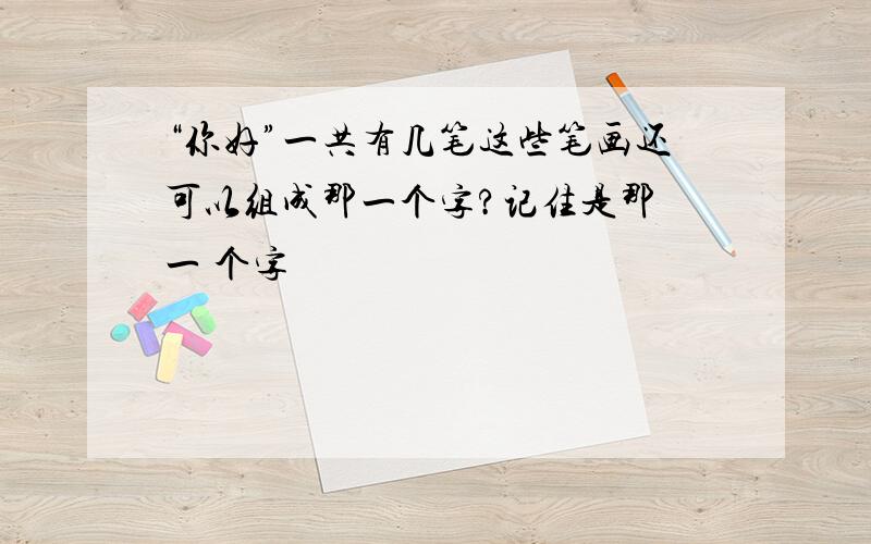 “你好”一共有几笔这些笔画还可以组成那一个字?记住是那 一 个字