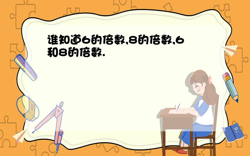 谁知道6的倍数,8的倍数,6和8的倍数.