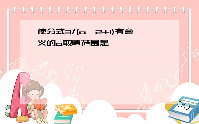 使分式3/(a^2+1)有意义的a取值范围是