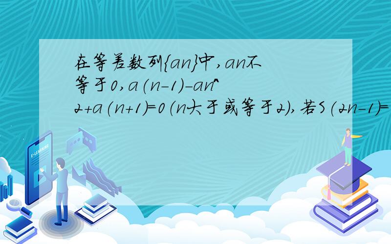 在等差数列{an}中,an不等于0,a(n-1)-an^2+a(n+1)=0（n大于或等于2）,若S(2n-1)=38,则n=?