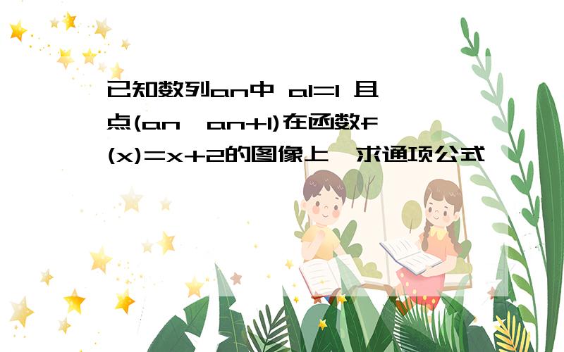 已知数列an中 a1=1 且点(an,an+1)在函数f(x)=x+2的图像上,求通项公式