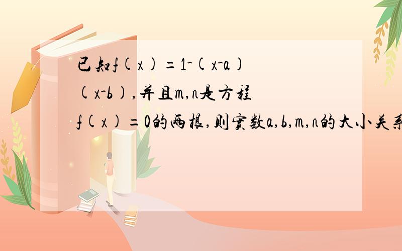 已知f(x)=1-(x-a)(x-b),并且m,n是方程f(x)=0的两根,则实数a,b,m,n的大小关系已知f(x)=(x-a)(x-b)+1,并且m,n是方程f(x)=0的两根,则实数a,b,m,n的大小关系