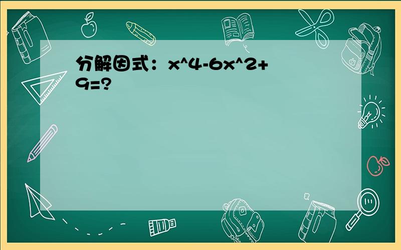 分解因式：x^4-6x^2+9=?