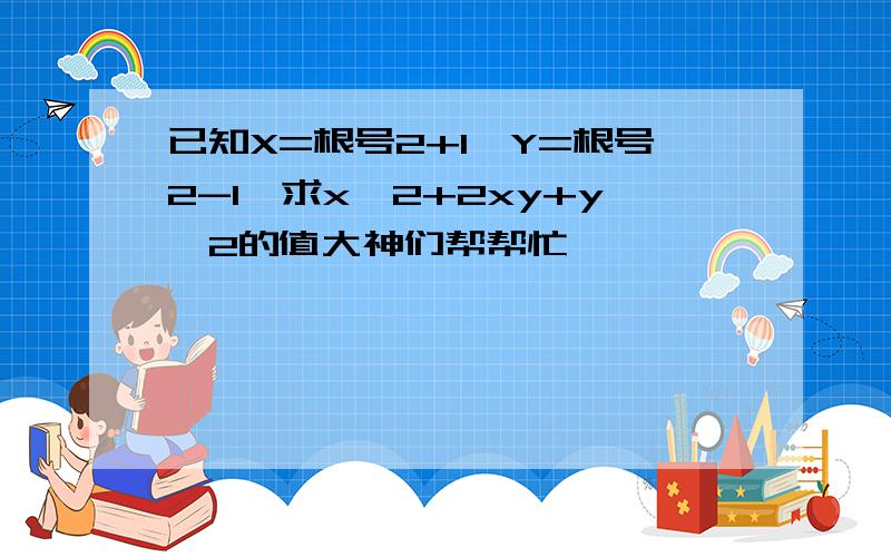 已知X=根号2+1,Y=根号2-1,求x^2+2xy+y^2的值大神们帮帮忙