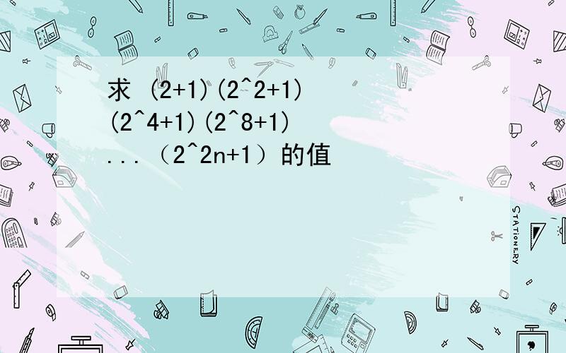 求 (2+1)(2^2+1)(2^4+1)(2^8+1)...（2^2n+1）的值