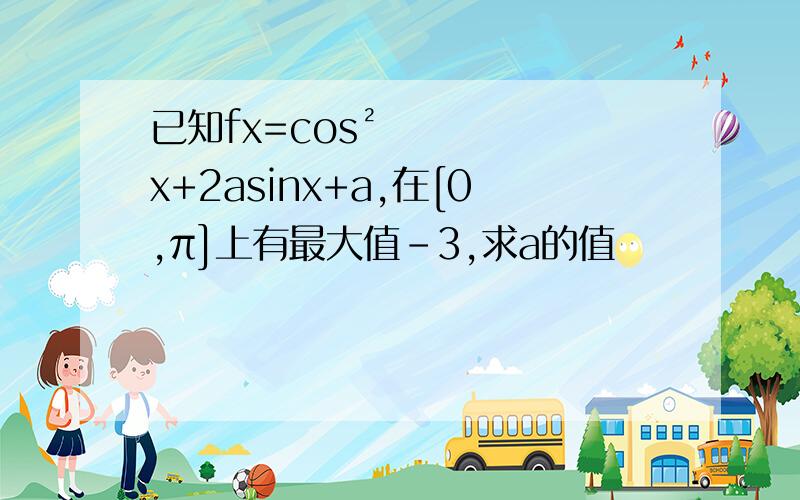 已知fx=cos²x+2asinx+a,在[0,π]上有最大值-3,求a的值