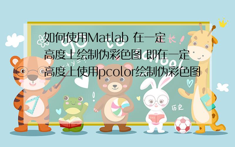 如何使用Matlab 在一定高度上绘制伪彩色图 即在一定高度上使用pcolor绘制伪彩色图