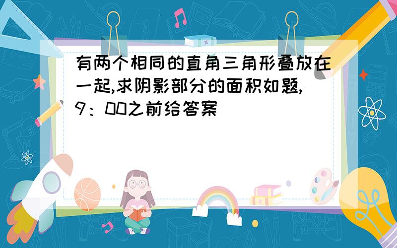 有两个相同的直角三角形叠放在一起,求阴影部分的面积如题,9：00之前给答案