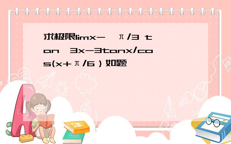 求极限limx->π/3 tan^3x-3tanx/cos(x+π/6）如题