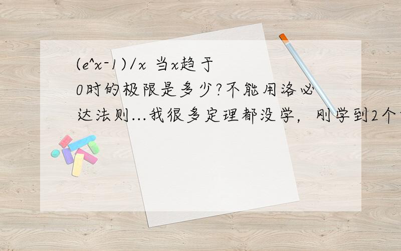 (e^x-1)/x 当x趋于0时的极限是多少?不能用洛必达法则...我很多定理都没学，刚学到2个重要极限公式，能用这个做出来最好了