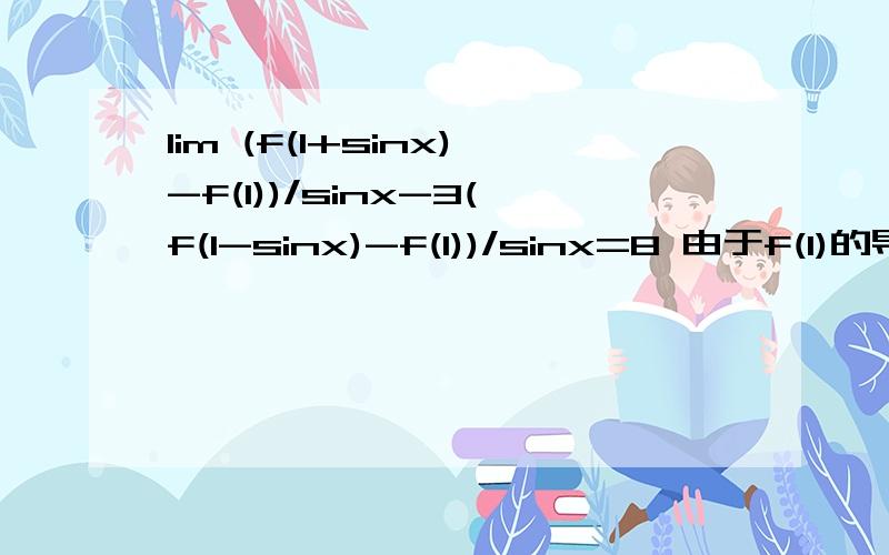 lim (f(1+sinx)-f(1))/sinx-3(f(1-sinx)-f(1))/sinx=8 由于f(1)的导数存在,为什么f'(1)=-2