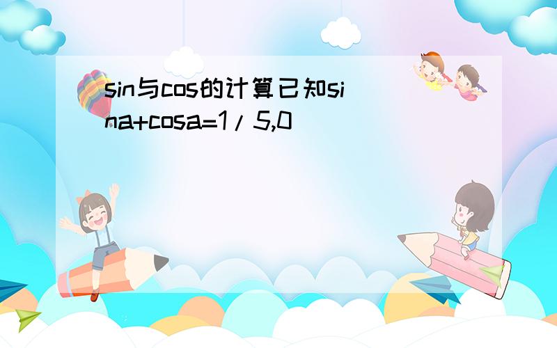 sin与cos的计算已知sina+cosa=1/5,0