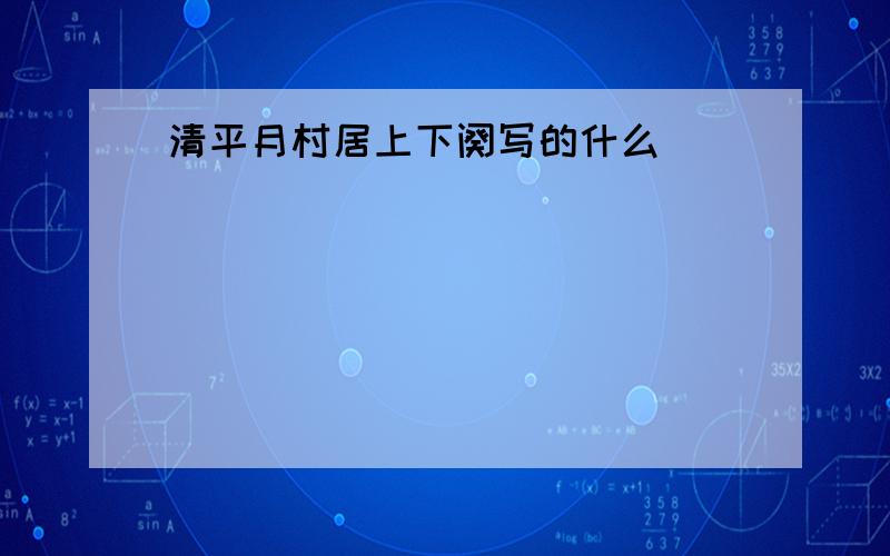 清平月村居上下阕写的什么