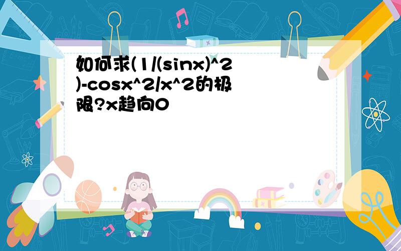 如何求(1/(sinx)^2)-cosx^2/x^2的极限?x趋向0