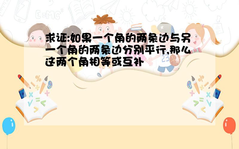 求证:如果一个角的两条边与另一个角的两条边分别平行,那么这两个角相等或互补