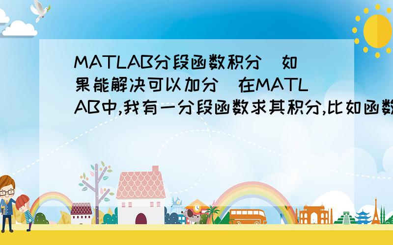 MATLAB分段函数积分（如果能解决可以加分）在MATLAB中,我有一分段函数求其积分,比如函数y1在t>0&t0.1&t0.3&t0&t0.1&t0.3&t