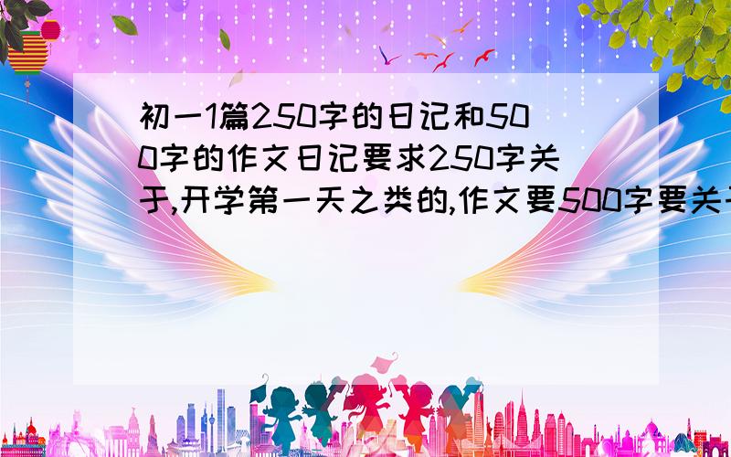 初一1篇250字的日记和500字的作文日记要求250字关于,开学第一天之类的,作文要500字要关于办了一件坏事,然后坏事变好事的作文,我们老师要我们写,大哥大姐们求你们快点